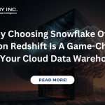 Why Choosing Snowflake Over Amazon Redshift Is A Game-Changer For Your Cloud Data Warehouse